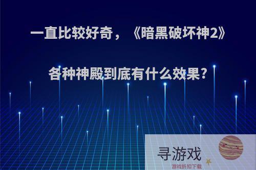 一直比较好奇，《暗黑破坏神2》各种神殿到底有什么效果?