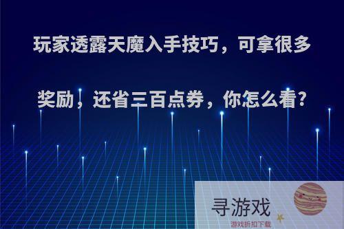 玩家透露天魔入手技巧，可拿很多奖励，还省三百点券，你怎么看?