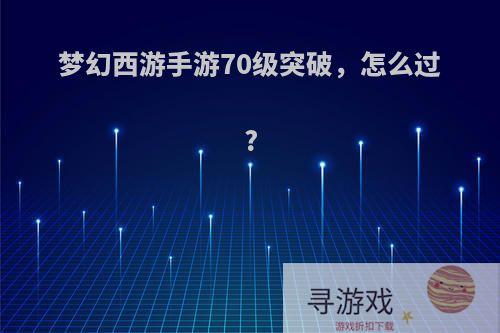 梦幻西游手游70级突破，怎么过?