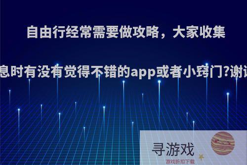 自由行经常需要做攻略，大家收集信息时有没有觉得不错的app或者小窍门?谢谢?