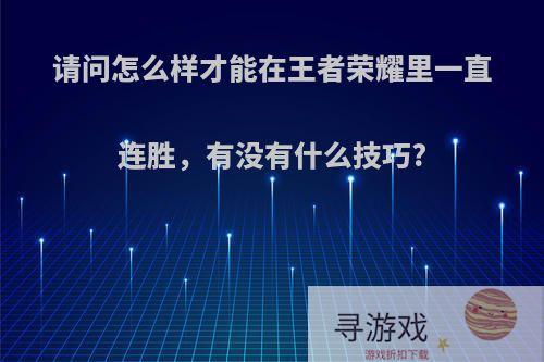 请问怎么样才能在王者荣耀里一直连胜，有没有什么技巧?