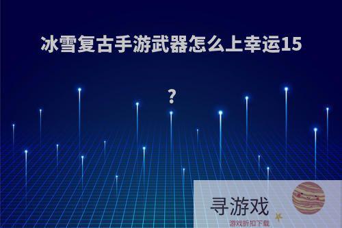 冰雪复古手游武器怎么上幸运15?