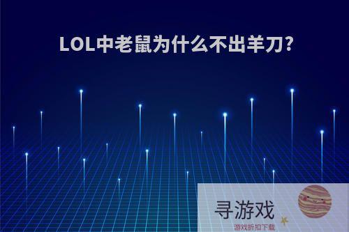 LOL中老鼠为什么不出羊刀?