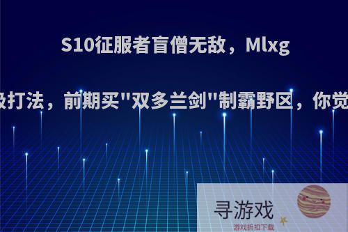 S10征服者盲僧无敌，Mlxg研究终极打法，前期买