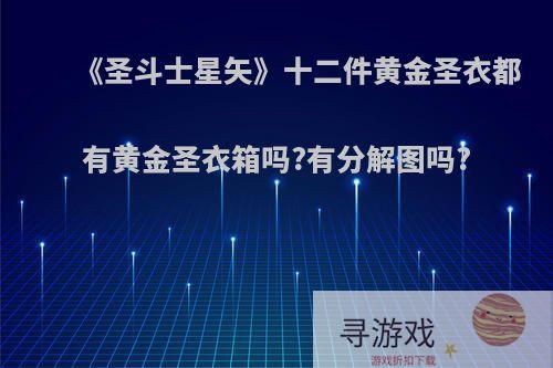 《圣斗士星矢》十二件黄金圣衣都有黄金圣衣箱吗?有分解图吗?