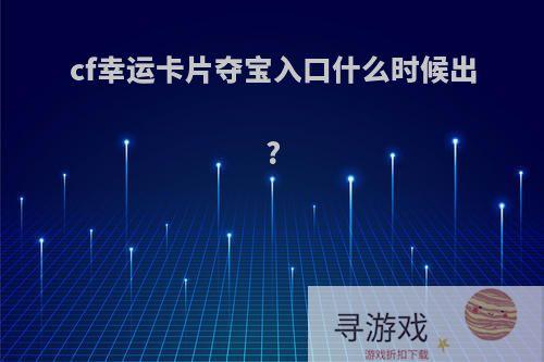 cf幸运卡片夺宝入口什么时候出?