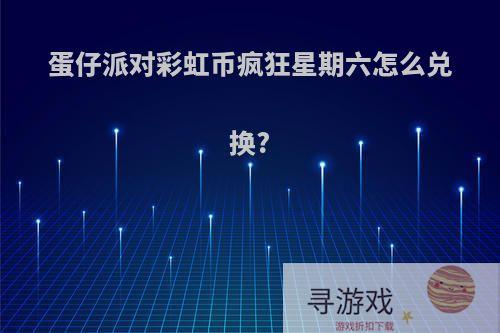 蛋仔派对彩虹币疯狂星期六怎么兑换?