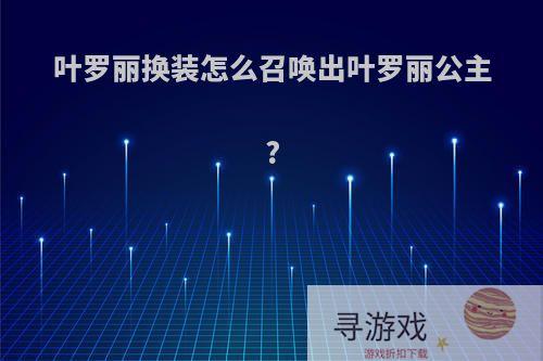 叶罗丽换装怎么召唤出叶罗丽公主?