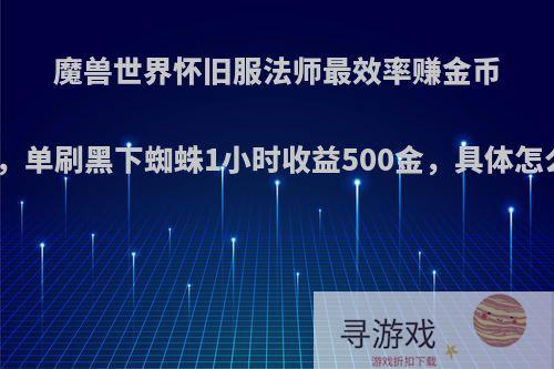 魔兽世界怀旧服法师最效率赚金币方法，单刷黑下蜘蛛1小时收益500金，具体怎么刷?