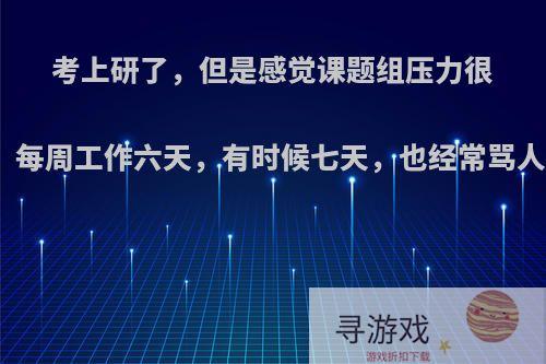 考上研了，但是感觉课题组压力很大，朝九晚十一，每周工作六天，有时候七天，也经常骂人，想退学怎么办?