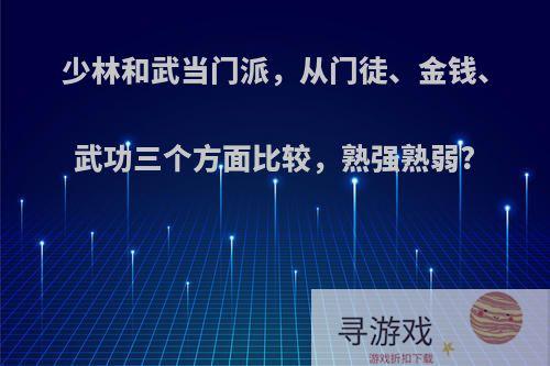 少林和武当门派，从门徒、金钱、武功三个方面比较，熟强熟弱?