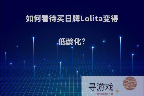 如何看待买日牌Lolita变得低龄化?