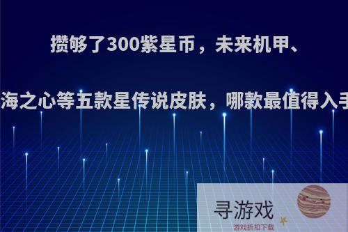 攒够了300紫星币，未来机甲、幻海之心等五款星传说皮肤，哪款最值得入手?