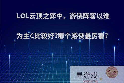 LOL云顶之弈中，游侠阵容以谁为主C比较好?哪个游侠最厉害?