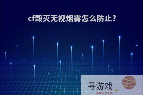 cf毁灭无视烟雾怎么防止?