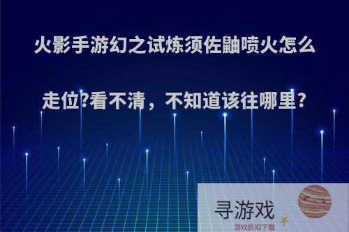 火影手游幻之试炼须佐鼬喷火怎么走位?看不清，不知道该往哪里?