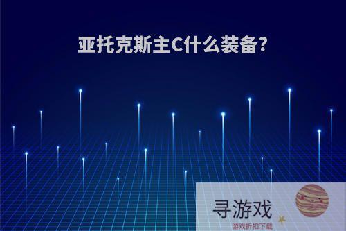 亚托克斯主C什么装备?