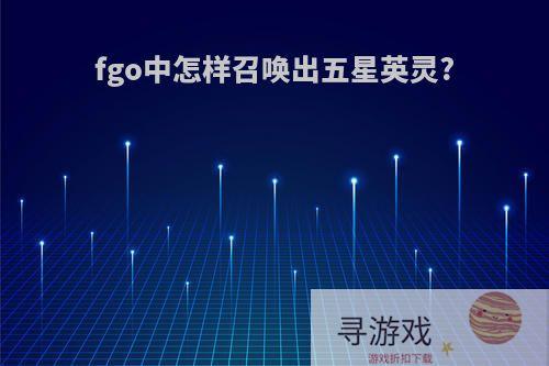 fgo中怎样召唤出五星英灵?