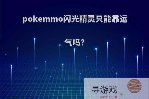 pokemmo闪光精灵只能靠运气吗?