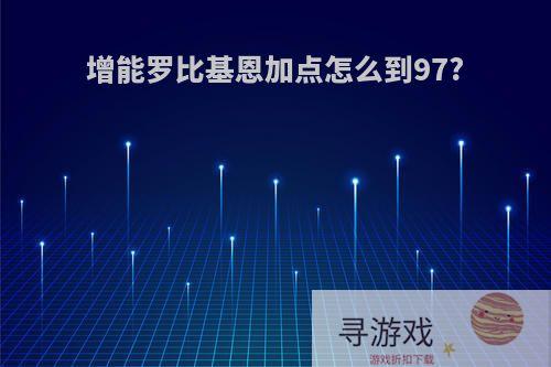 增能罗比基恩加点怎么到97?