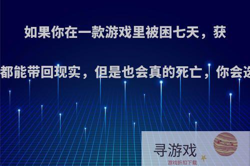 如果你在一款游戏里被困七天，获得的所有东西都能带回现实，但是也会真的死亡，你会选择哪款游戏?