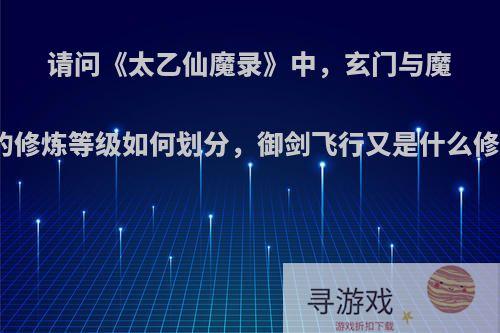 请问《太乙仙魔录》中，玄门与魔宗的修炼等级如何划分，御剑飞行又是什么修为?