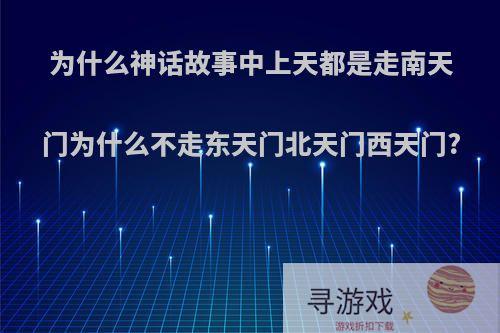 为什么神话故事中上天都是走南天门为什么不走东天门北天门西天门?