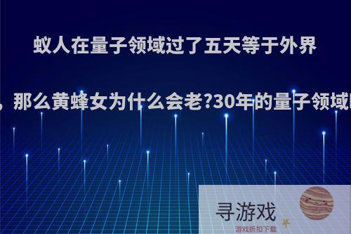 蚁人在量子领域过了五天等于外界五年，那么黄蜂女为什么会老?30年的量子领域时间?