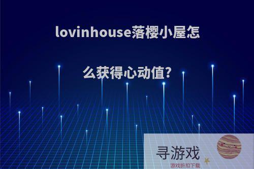 lovinhouse落樱小屋怎么获得心动值?