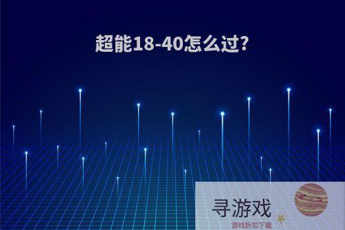 超能18-40怎么过?