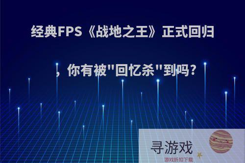 经典FPS《战地之王》正式回归，你有被