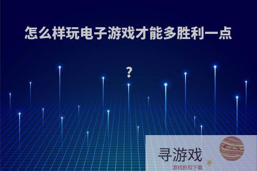 怎么样玩电子游戏才能多胜利一点?