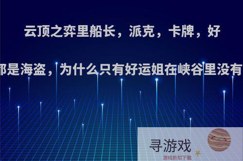 云顶之弈里船长，派克，卡牌，好运姐都是海盗，为什么只有好运姐在峡谷里没有额外?