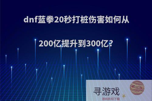 dnf蓝拳20秒打桩伤害如何从200亿提升到300亿?