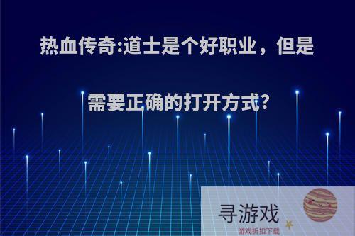 热血传奇:道士是个好职业，但是需要正确的打开方式?