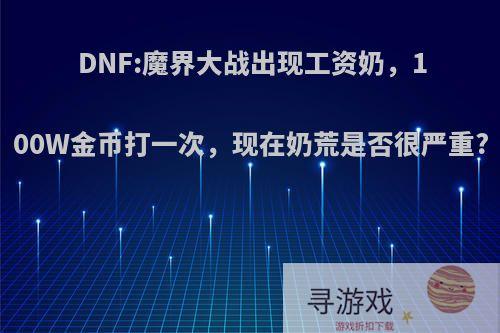 DNF:魔界大战出现工资奶，100W金币打一次，现在奶荒是否很严重?