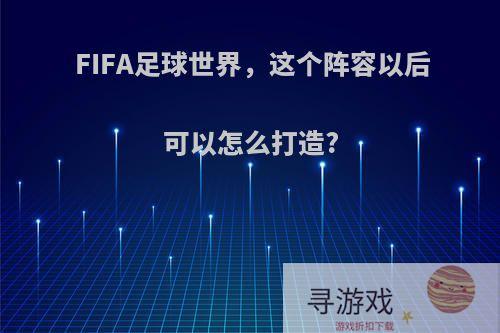 FIFA足球世界，这个阵容以后可以怎么打造?