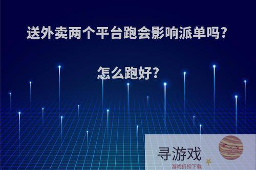 送外卖两个平台跑会影响派单吗?怎么跑好?