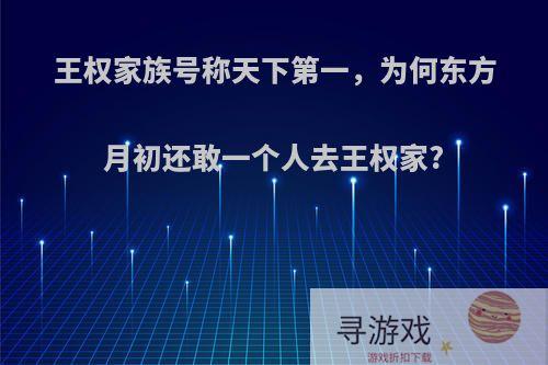 王权家族号称天下第一，为何东方月初还敢一个人去王权家?