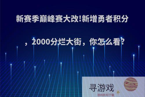 新赛季巅峰赛大改!新增勇者积分，2000分烂大街，你怎么看?