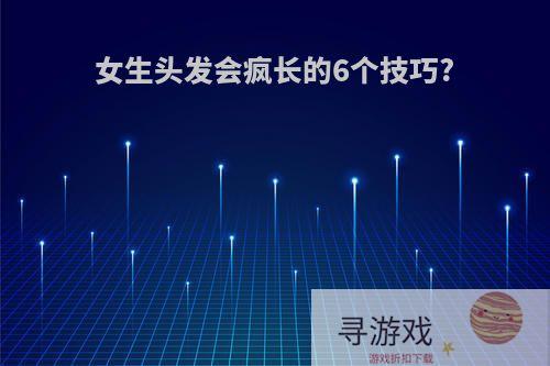 女生头发会疯长的6个技巧?