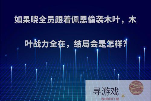 如果晓全员跟着佩恩偷袭木叶，木叶战力全在，结局会是怎样?