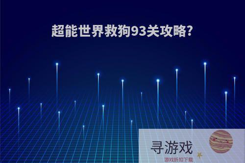 超能世界救狗93关攻略?