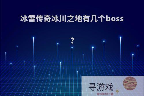 冰雪传奇冰川之地有几个boss?