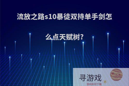 流放之路s10暴徒双持单手剑怎么点天赋树?