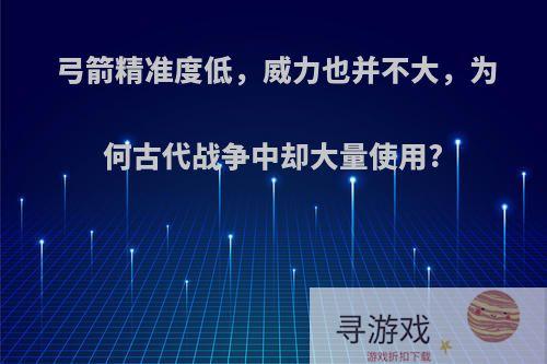 弓箭精准度低，威力也并不大，为何古代战争中却大量使用?