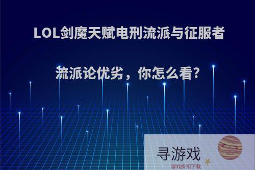 LOL剑魔天赋电刑流派与征服者流派论优劣，你怎么看?