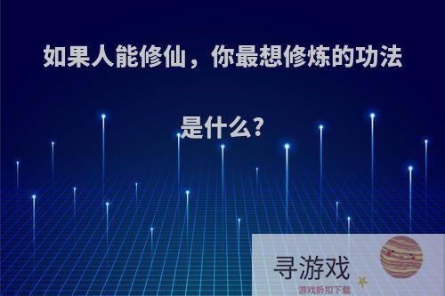 如果人能修仙，你最想修炼的功法是什么?