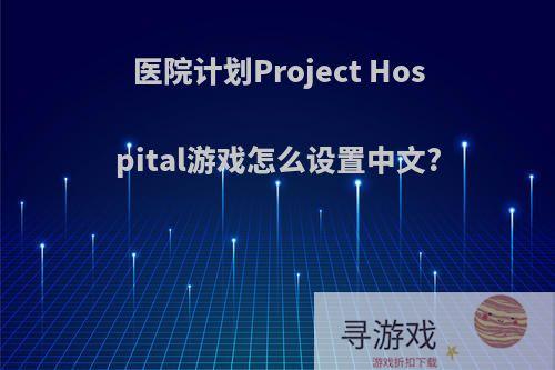 医院计划Project Hospital游戏怎么设置中文?