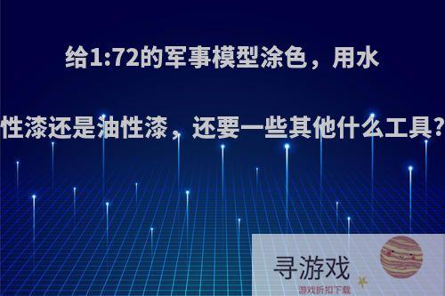 给1:72的军事模型涂色，用水性漆还是油性漆，还要一些其他什么工具?